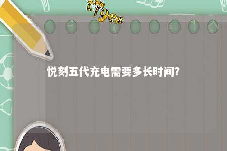 悦刻五代充电需要多长时间？ 